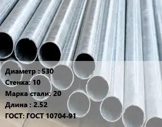 Труба электросварная 530 s=10 Сталь: 20 L=2.52 ГОСТ: ГОСТ 10704-91